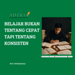 BELAJAR BUKAN TENTANG CEPAT, TAPI TENTANG KONSISTEN